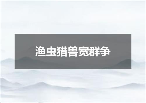 渔虫猎兽宽群争