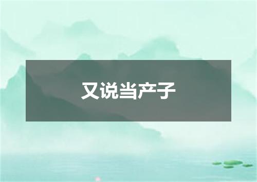 又说当产子