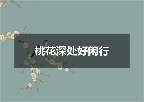 桃花深处好闲行