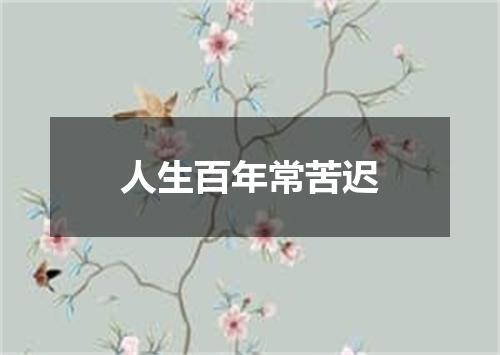 人生百年常苦迟