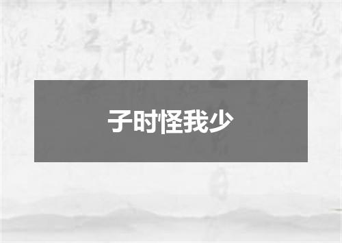 子时怪我少