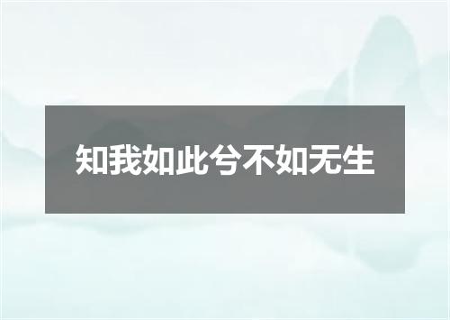 知我如此兮不如无生