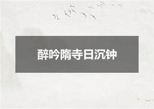 醉吟隋寺日沉钟