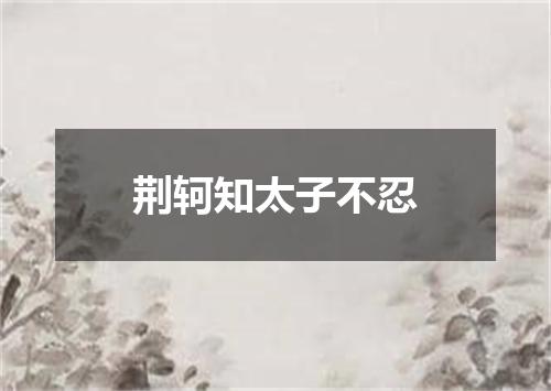 荆轲知太子不忍