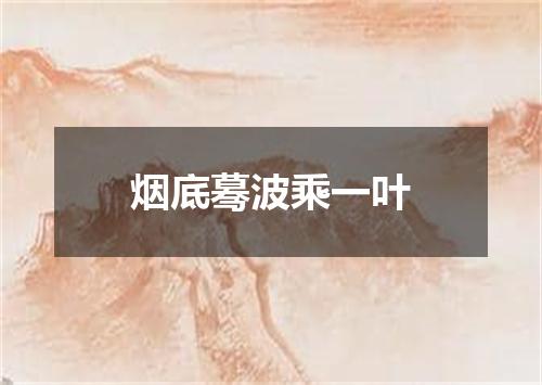 烟底蓦波乘一叶