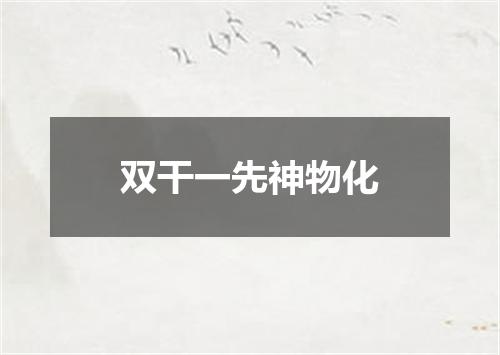 双干一先神物化