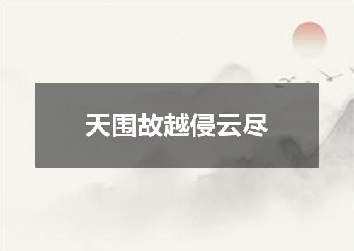 天围故越侵云尽