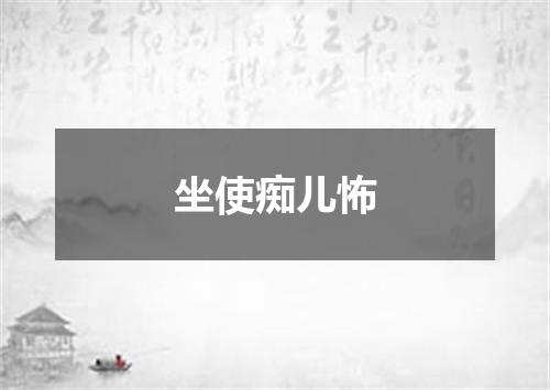 坐使痴儿怖