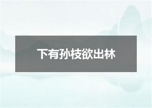 下有孙枝欲出林