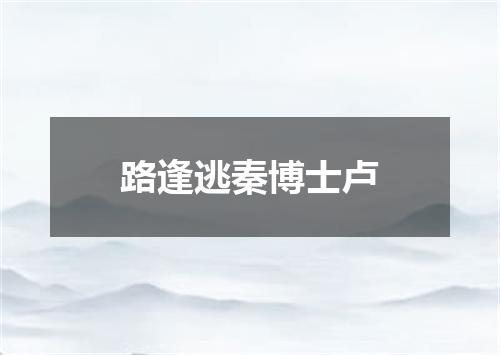 路逢逃秦博士卢