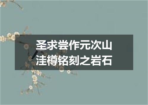 圣求尝作元次山洼樽铭刻之岩石