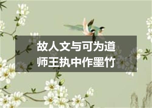 故人文与可为道师王执中作墨竹