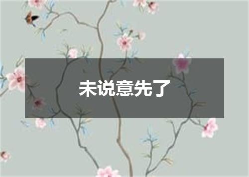 未说意先了