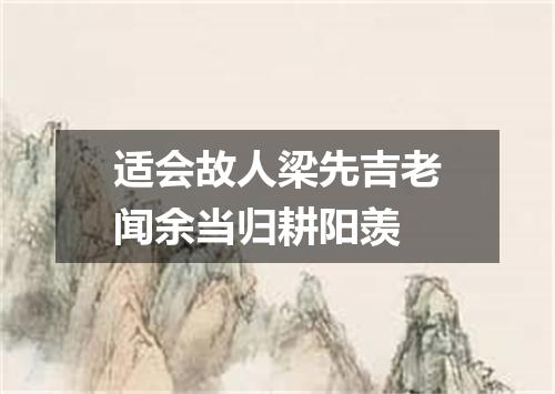 适会故人梁先吉老闻余当归耕阳羡
