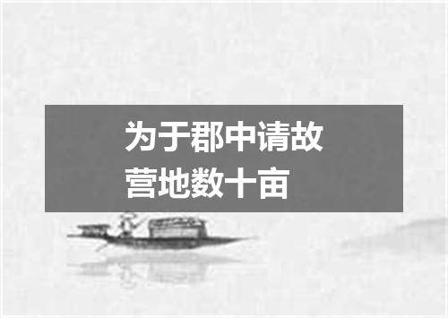 为于郡中请故营地数十亩