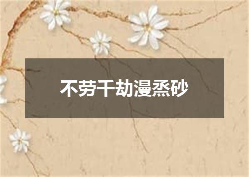 不劳千劫漫烝砂
