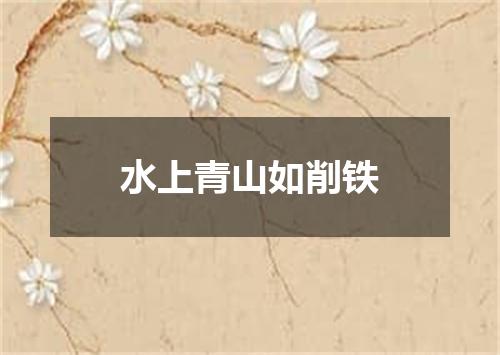 水上青山如削铁