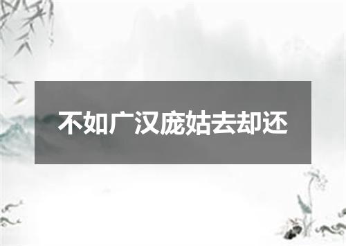 不如广汉庞姑去却还
