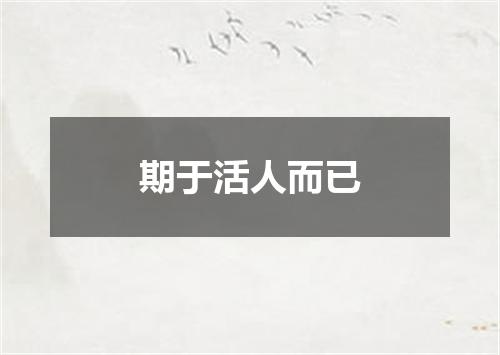 期于活人而已