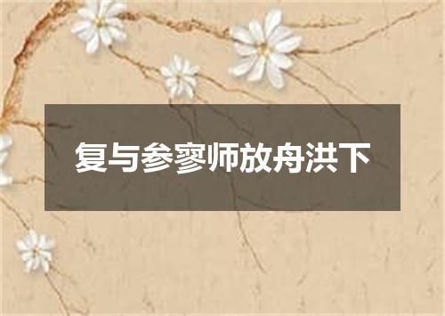 复与参寥师放舟洪下
