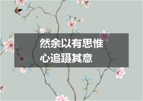 然余以有思惟心追蹑其意