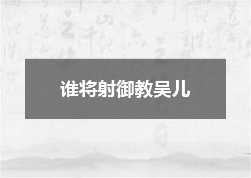 谁将射御教吴儿