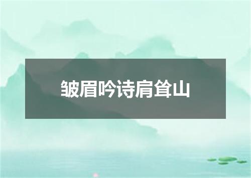 皱眉吟诗肩耸山