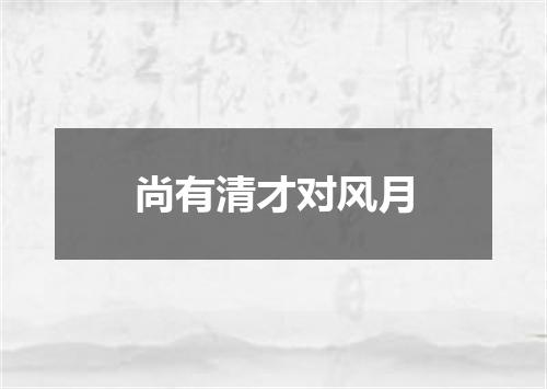 尚有清才对风月
