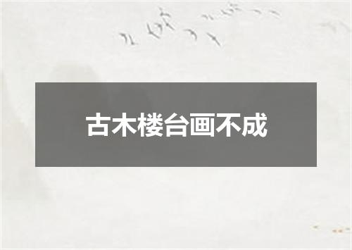 古木楼台画不成