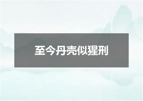 至今丹壳似猩刑