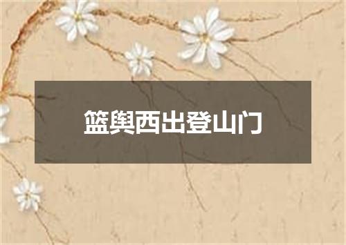 篮舆西出登山门