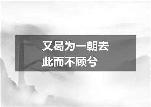 又曷为一朝去此而不顾兮