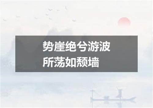 势崖绝兮游波所荡如颓墙