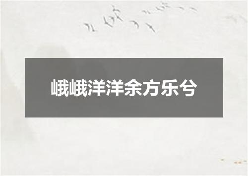 峨峨洋洋余方乐兮