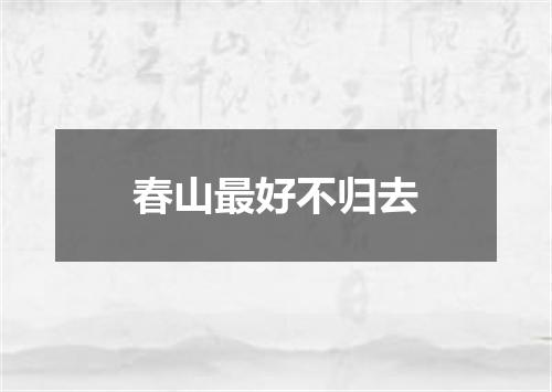 春山最好不归去