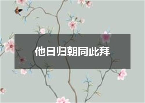 他日归朝同此拜
