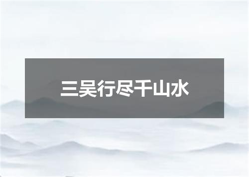 三吴行尽千山水