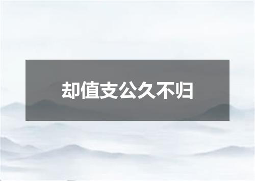 却值支公久不归