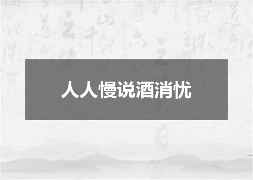 人人慢说酒消忧