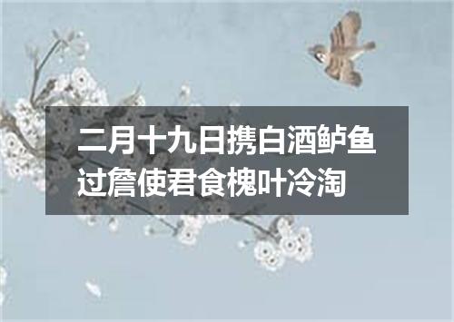 二月十九日携白酒鲈鱼过詹使君食槐叶冷淘