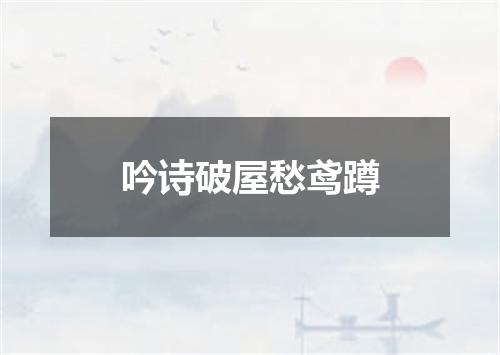 吟诗破屋愁鸢蹲