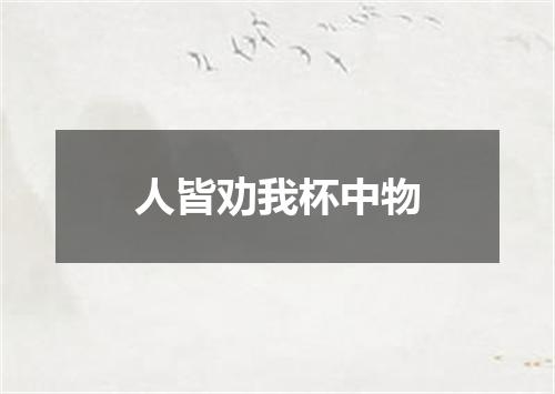 人皆劝我杯中物