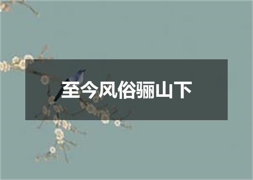 至今风俗骊山下