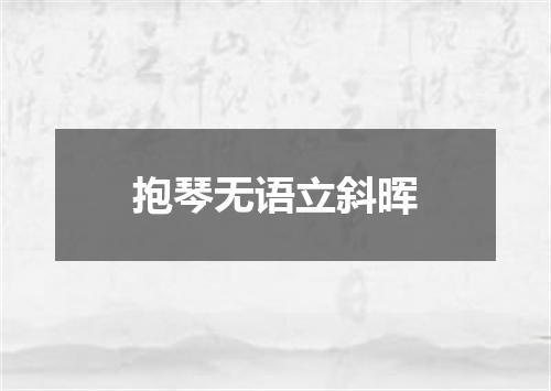 抱琴无语立斜晖