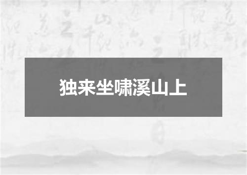独来坐啸溪山上