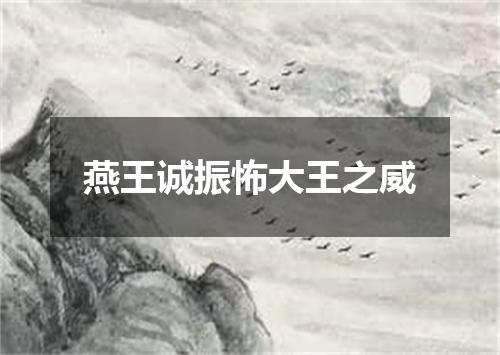 燕王诚振怖大王之威