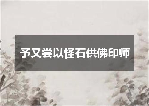 予又尝以怪石供佛印师