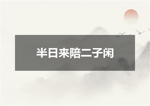 半日来陪二子闲