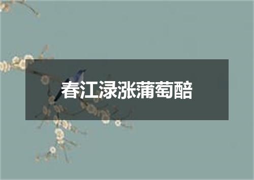 春江渌涨蒲萄醅