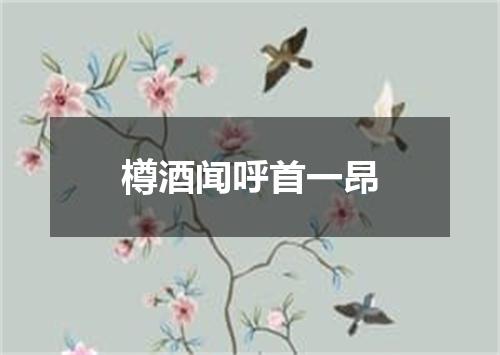 樽酒闻呼首一昂